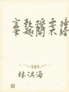 言教授要撞坏了笔趣阁不给面子鹧鸪