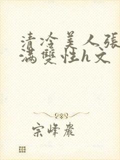 清冷美人张腿灌满双性h文