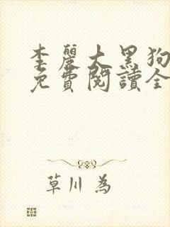 李丽大黑狗小说免费阅读全文大神