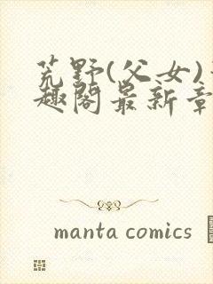 荒野(父女)笔趣阁最新章节内容野火