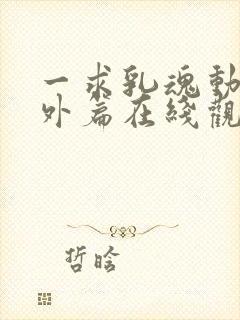 一求乳魂动漫番外篇在线观看