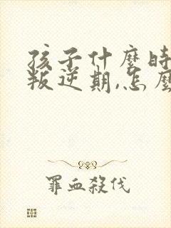 孩子什么时候是叛逆期,怎么应对