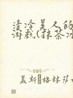 清冷美人的神奇游戏(抹茶冰沙)全文封面