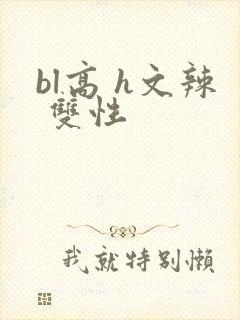 bl高 h文辣 双性