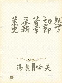 叶辰萧初然刚刚更新章节下载