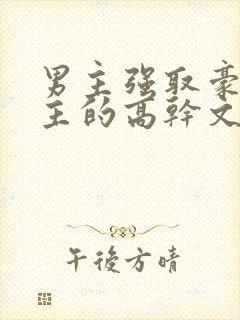 男主强取豪夺女主的高干文