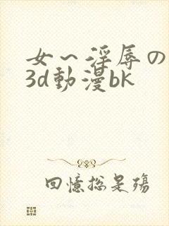 女～淫辱の触手3d动漫bk