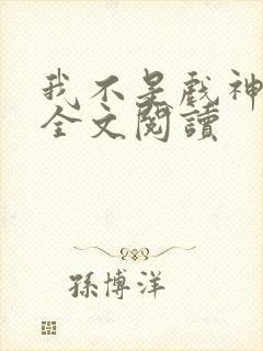 我不是戏神免费全文阅读