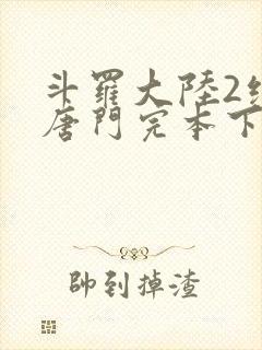 斗罗大陆2绝世唐门完本下载