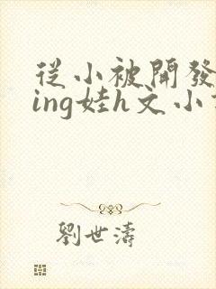 从小被开发成ying娃h文小说封面