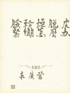 脸干燥脱皮发红紧绷怎么办封面