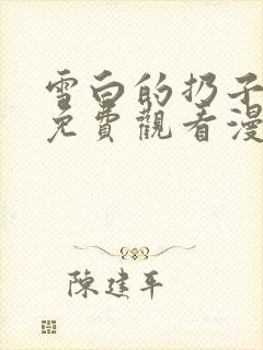 雪白的扔子全集免费观看漫画高清版