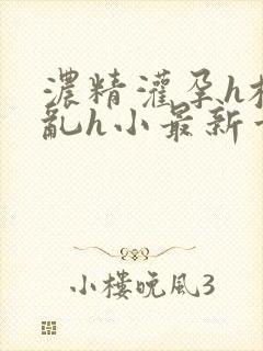 浓精灌孕h校园乱h小最新章节