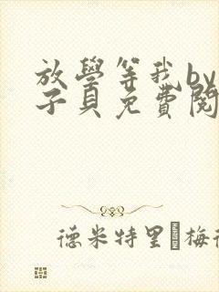 放学等我by酱子贝免费阅读完整版96章