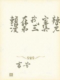 赖在我家辣妹动漫第三集免费观看