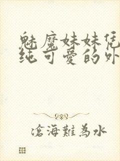 魅魔妹妹凭借清纯可爱的外表小说