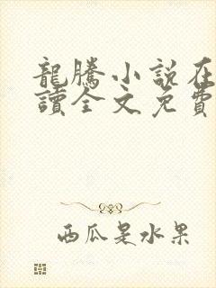 龙腾小说在线阅读全文免费阅读无弹窗