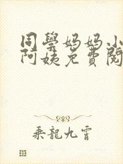 同学妈妈小说李阿姨免费阅读