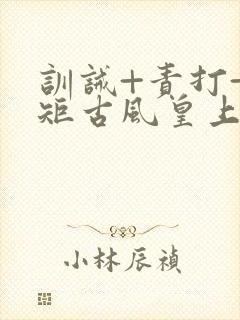 训诫+责打+规矩古风皇上皇后