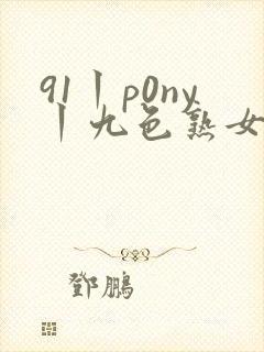 91丨p0ny丨九色熟女老版