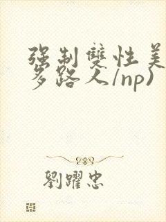 强制双性美人(多路人/np)