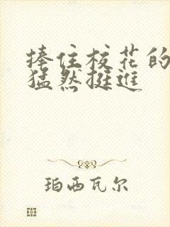 捧住校花的嫩臀猛然挺进