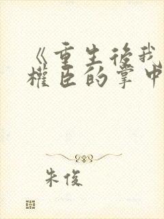 《重生后我成了权臣的掌中娇