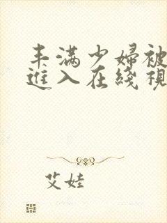 丰满少妇被猛烈进入在线视频