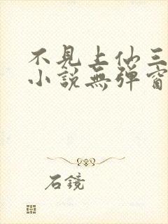 不见上仙三百年小说无弹窗全文免费阅读