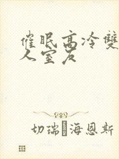 催眠高冷双性美人室友封面