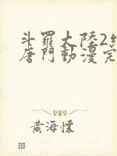 斗罗大陆2绝世唐门动漫完结了吗封面