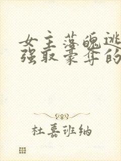 女主落魄逃难被强取豪夺的古言
