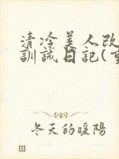 清冷美人改/造训诫日记(重口)最新章节