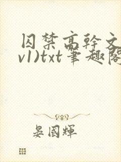 囚禁高干文(1v1)txt笔趣阁