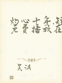 灼心十年.短剧免费播放在线观看