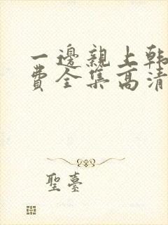 一边亲上韩剧免费全集高清在线观看