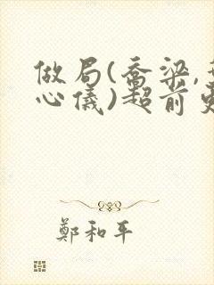 做局(乔梁,叶心仪)超前更新又名:都市