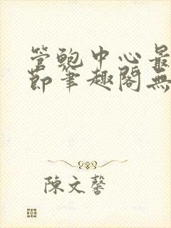 管鲍中心最新章节笔趣阁无弹窗