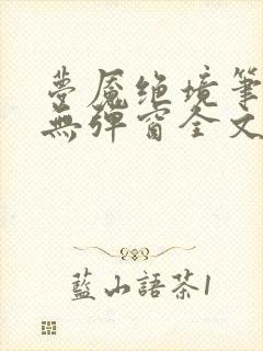 梦魇绝境笔趣阁无弹窗全文阅读最新