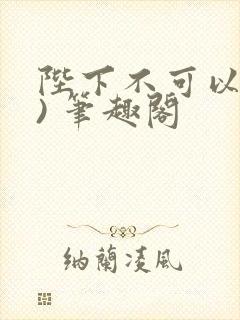 陛下不可以(限) 笔趣阁