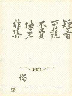 非他不可短剧全集免费观看