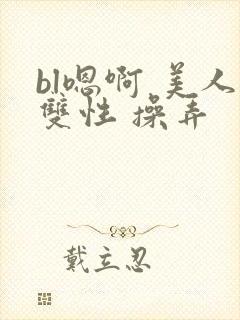 bl嗯啊 美人双性 操弄