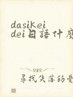 dasikeidei日语什么意思
