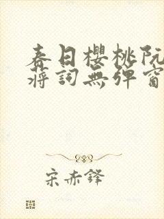 春日樱桃阮圆圆蒋词无弹窗笔趣阁