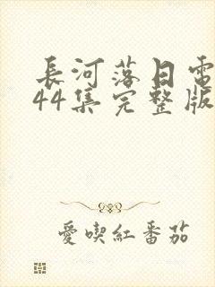 长河落日电视剧44集完整版