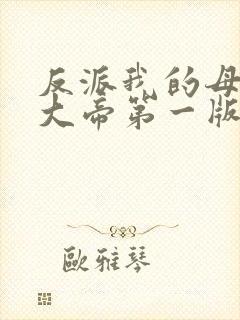 反派我的母亲是大帝第一版主网