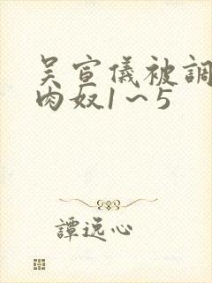 吴宣仪被调教成肉奴1～5