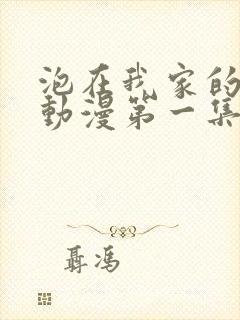 泡在我家的辣妹动漫第一集在线观看免费