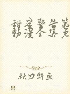 甜蜜警告第一季动漫全集免费观看