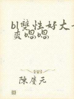 bl双性好大好爽嗯嗯封面
